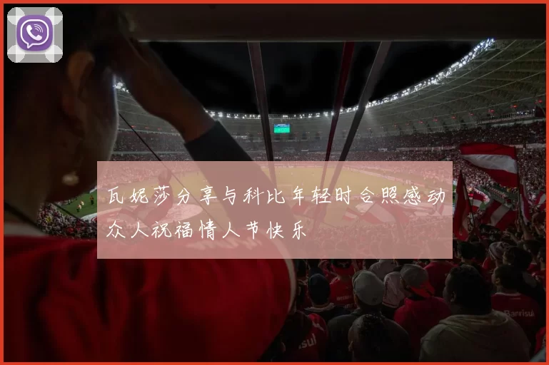 瓦妮莎分享与科比年轻时合照感动众人祝福情人节快乐
